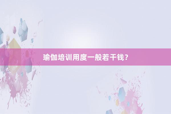 瑜伽培训用度一般若干钱?